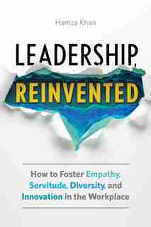 Leadership, Reinvented: How To Foster Empathy, Servitude, Diversity, And Innovation In The Workplace by Hamza Khan