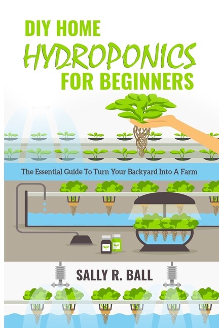 Diy Home Hydroponics For Beginners: The Essential Guide To Turn Your Backyard Into A Farm