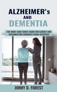 Alzheimer's And Dementia: The Home-care Family Guide For Elderly And Reconnecting Memories Using Activities