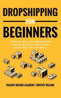 Dropshipping for Beginners: The Easiest Way to Start Working From Home and Build Your Online Passive Income With Little to No M