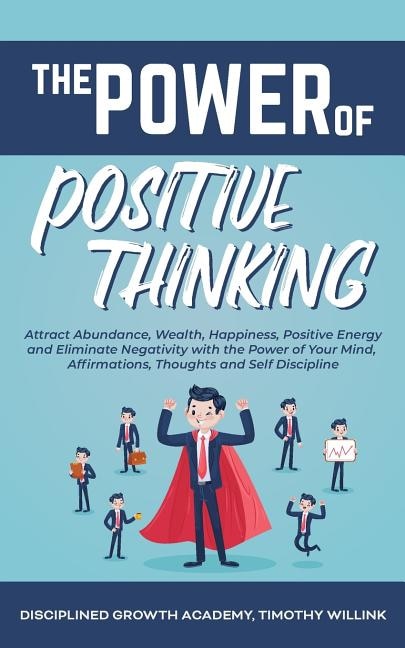 The Power Of Positive Thinking: Attract Abundance, Wealth, Happiness, Positive Energy And Eliminate Negativity With The Power Of Yo