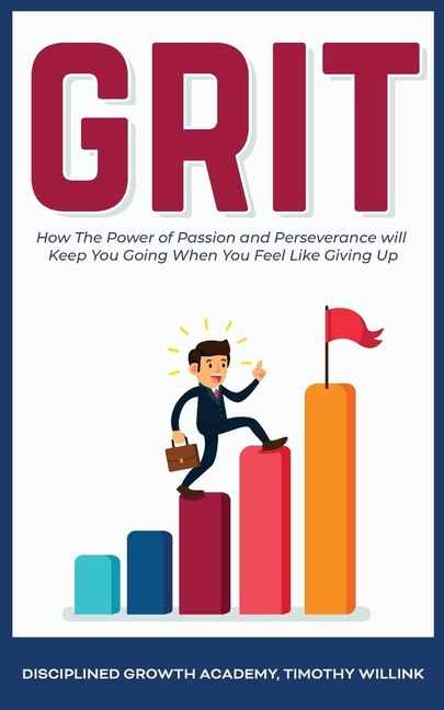 Grit: How The Power Of Passion And Perseverance Will Keep You Going When You Feel Like Giving Up