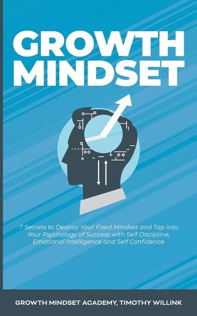 Growth Mindset: 7 Secrets To Destroy Your Fixed Mindset And Tap Into Your Psychology Of Success With Self Disciplin