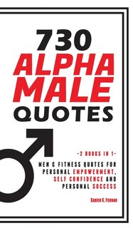 730 Alpha Male Quotes: Men & Fitness Quotes For Personal Empowerment, Self Confidence And Personal Success