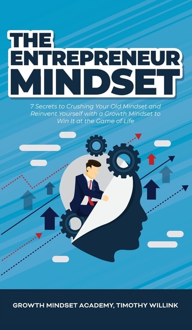 The Entrepreneur Mindset: 7 Secrets To Crushing Your Old Mindset And Reinvent Yourself With A Growth Mindset To Win It At The