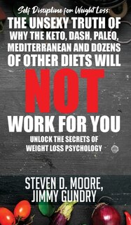 Self Discipline For Weight Loss: The Unsexy Truth Of Why The Keto, Dash, Paleo, Mediterranean And Dozens Of Other Diets Will Not Wor