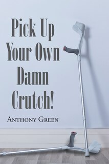 Front cover_Pick Up Your Own Damn Crutch!