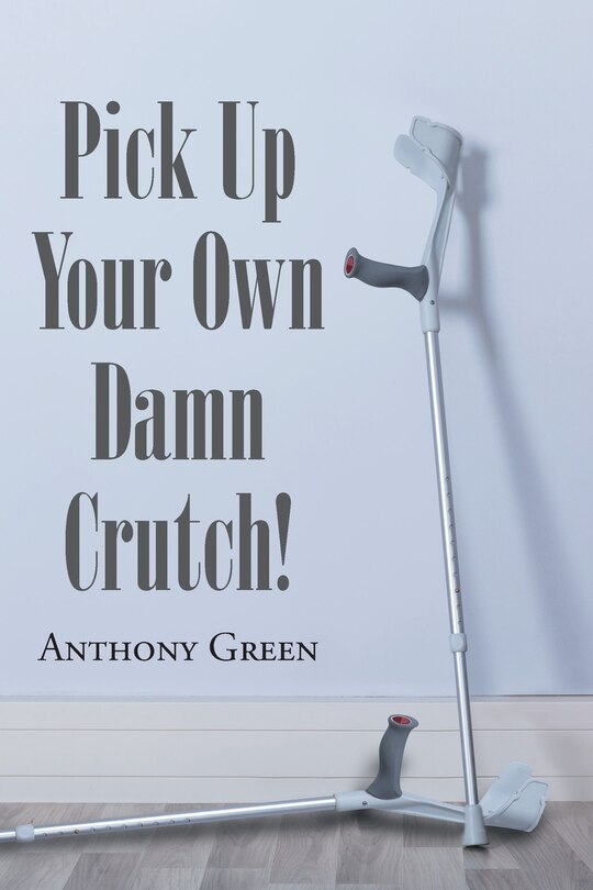 Front cover_Pick Up Your Own Damn Crutch!