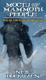 Moctu And The Mammoth People: An Ice Age Story Of Love, Life And Survival