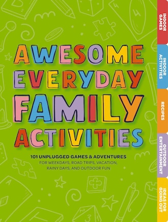 Awesome Everyday Family Activities: 101 Unplugged Activities for Weekdays, Road Trips, Vacation, Rainy Days, and Outdoor Fun