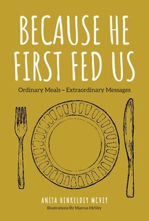 Because He First Fed Us: Ordinary Meals - Extraordinary Messages