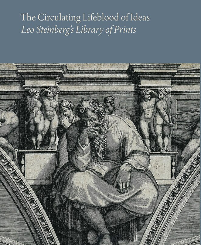 Front cover_The Circulating Lifeblood of Ideas: Leo Steinberg's Library of Prints