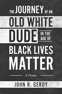 Front cover_The Journey of an Old White Dude in the Age of Black Lives Matter