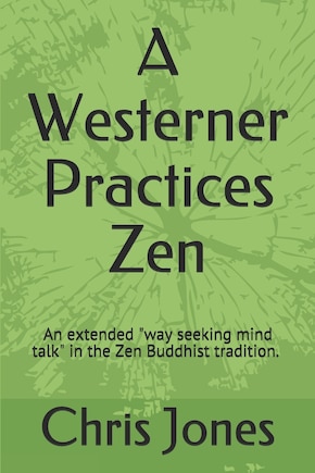 A Westerner Practices Zen: An extended way seeking mind talk in the Zen tradition