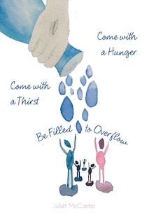 Front cover_Come with a Hunger, Come with a Thirst, Be Filled to Overflow