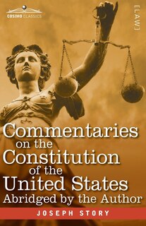 Commentaries on the Constitution of the United States: with a Preliminary Review of the Constitutional History of the Colonies and States Before the Adoption of the Constitution - Abridged by the Author for the Use of Colleges and High Schools