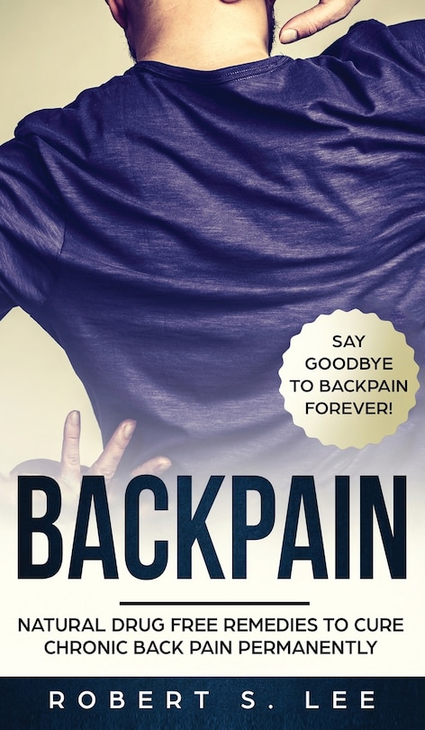 Back Pain: Natural Drug Free Remedies To Cure Chronic Back Pain Permanently