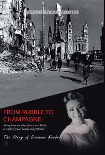 From Rubble To Champagne: Rising From The Ashes Of War-torn Berlin To A Life Of Grace, Beauty And Gratitude