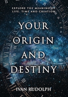 Your Origin And Destiny: Explore The Meaning Of Life, Time, And Creation