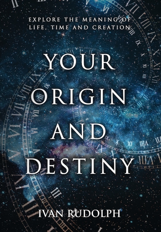 Your Origin And Destiny: Explore The Meaning Of Life, Time, And Creation