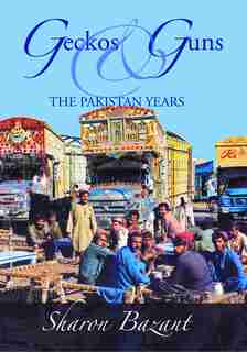 Geckos & Guns: The Pakistan Years by Sharon Bazant