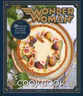 Wonder Woman: The Official Cookbook: Over Fifty Recipes Inspired by DC's Iconic Super Hero by Briana Volk