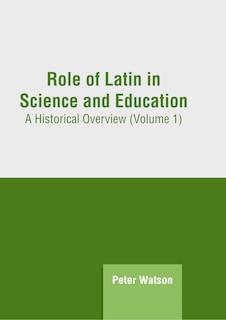 Role of Latin in Science and Education: A Historical Overview (Volume 1)