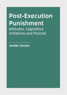 Front cover_Post-Execution Punishment: Attitudes, Legislative Initiatives and Policies