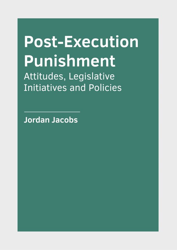 Front cover_Post-Execution Punishment: Attitudes, Legislative Initiatives and Policies