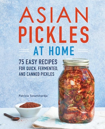 Asian Pickles At Home: 75 Easy Recipes For Quick, Fermented, And Canned Pickles