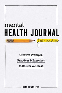 Mental Health Journal For Men: Creative Prompts, Practices, And Exercises To Bolster Wellness