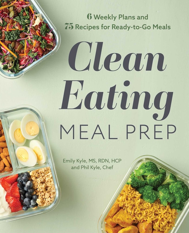 Clean Eating Meal Prep: 6 Weekly Plans And 75 Recipes For Ready-to-go Meals