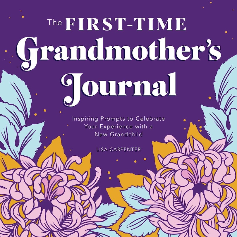 The First-time Grandmother's Journal: Inspiring Prompts To Celebrate Your Experience With A New Grandchild