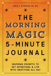 The Morning Magic 5-minute Journal: Inspiring Prompts To Set Intentions And Live With Gratitude All Day by Tanya J. Peterson