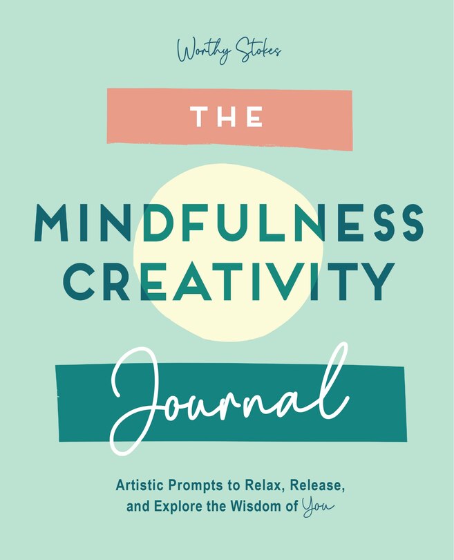 The Mindfulness Journal: Creative Prompts To Relax, Release, And Explore The Wisdom Of You