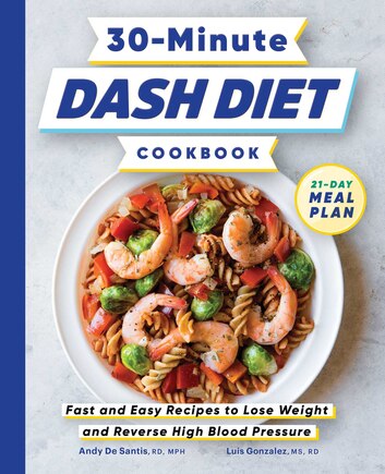 30-minute Dash Diet Cookbook: Fast And Easy Recipes To Lose Weight And Reverse High Blood Pressure