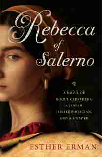 Rebecca Of Salerno: A Novel Of Rogue Crusaders, A Jewish Female Physician, And A Murder by Esther Erman