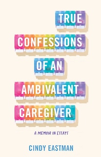 Front cover_True Confessions of an Ambivalent Caregiver