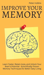 Front cover_Improve Your Memory - Learn Faster, Retain more, and Unlock Your Brain's Potential - 17 Scientifically Proven Memory Techniques for Better Daily Living