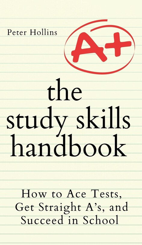 The Study Skills Handbook: How To Ace Tests, Get Straight A's, And ...
