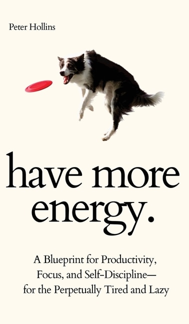 Couverture_Have More Energy. A Blueprint For Productivity, Focus, And Self-discipline-for The Perpetually Tired And Lazy