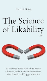 The Science of Likability: 67 Evidence-Based Methods to Radiate Charisma, Make a Powerful Impression, Win Friends, and Trigger Attraction (4th Ed.)