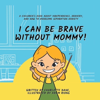 Front cover_I Can Be Brave Without Mommy! A Children's Book About Independence, Bravery, and How To Overcome Separation Anxiety