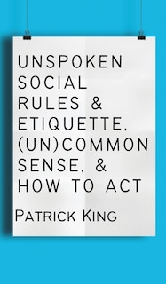 Unspoken Social Rules & Etiquette, (Un)common Sense, & How to Act