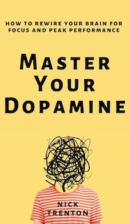 Master Your Dopamine: How to Rewire Your Brain for Focus and Peak Performance