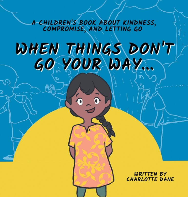 Front cover_When Things Don't Go Your Way... A Children's Book About Kindness, Compromise, and Letting Go