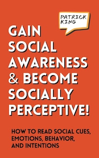 Front cover_Gain Social Awareness and Become Socially Perceptive! How to Read Social Cues, Emotions, Behavior, and Intentions