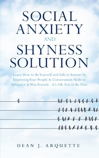 The Social Anxiety and Shyness Solution: Learn How to Be Yourself and Talk to Anyone by Improving Your People and Conversation Skills to Influence and Win Friends (It's OK Not to Be Nice)