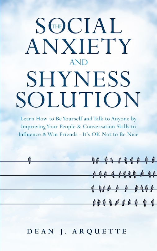 The Social Anxiety and Shyness Solution: Learn How to Be Yourself and Talk to Anyone by Improving Your People and Conversation Skills to Influence and Win Friends (It's OK Not to Be Nice)