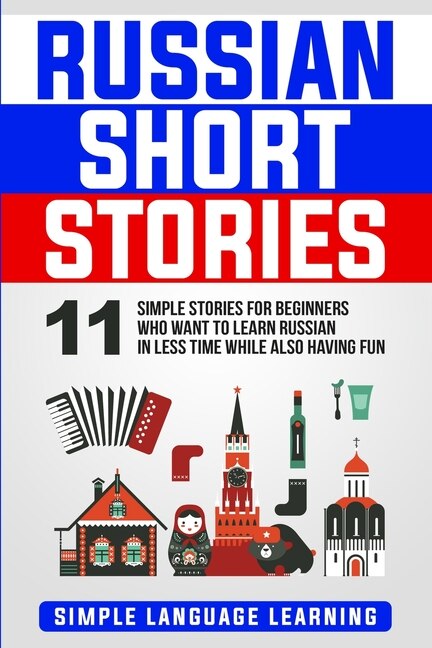 Russian Short Stories: 11 Simple Stories For Beginners Who Want To Learn Russian In Less Time While Also Having Fun